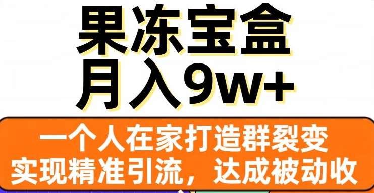 果冻宝盒，通过精准引流和裂变群，实现被动收入，日入3000+网创吧-网创项目资源站-副业项目-创业项目-搞钱项目网创吧