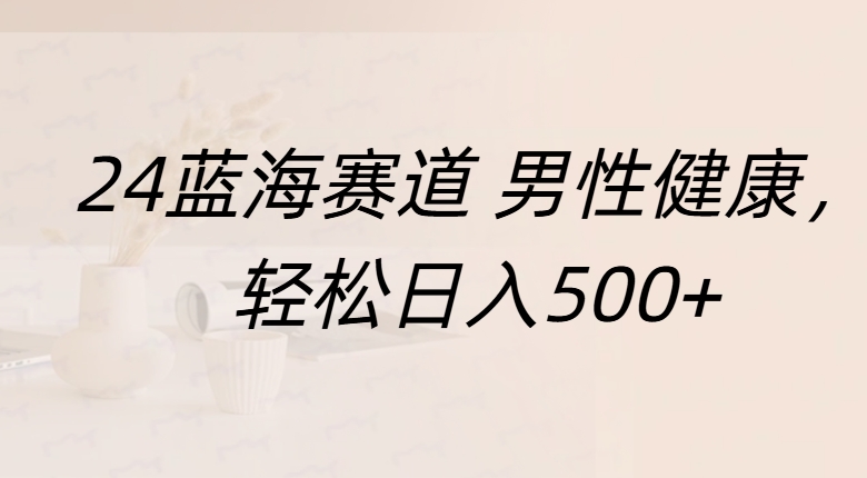 蓝海赛道 男性健康，轻松日入500+网创吧-网创项目资源站-副业项目-创业项目-搞钱项目网创吧