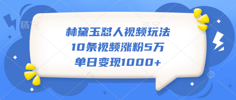 林黛玉怼人视频玩法，10条视频涨粉5万，单日变现1000+网创吧-网创项目资源站-副业项目-创业项目-搞钱项目网创吧