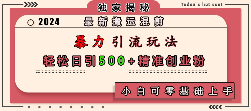 最新搬运混剪暴力引流玩法，轻松日引500+精准创业粉，小白可零基础上手网创吧-网创项目资源站-副业项目-创业项目-搞钱项目网创吧