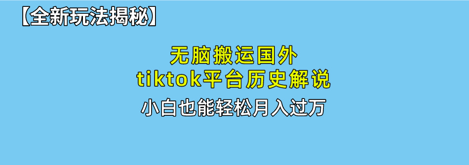 【全新玩法揭秘】无脑搬运国外tiktok历史解说，月入过万绝不是梦网创吧-网创项目资源站-副业项目-创业项目-搞钱项目网创吧