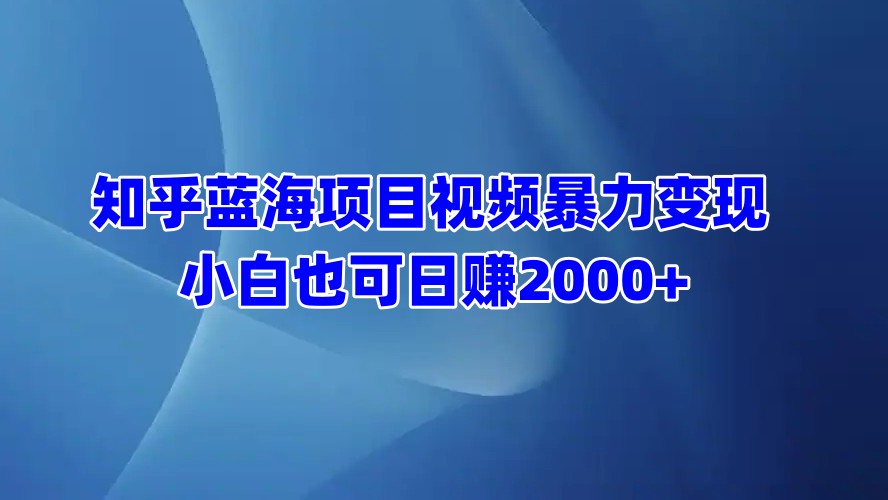 知乎蓝海项目视频暴力变现  小白也可日赚2000+网创吧-网创项目资源站-副业项目-创业项目-搞钱项目网创吧