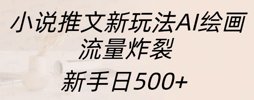 小说推文新玩法AI绘画，流量炸裂，新手日入500+网创吧-网创项目资源站-副业项目-创业项目-搞钱项目网创吧