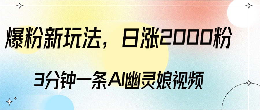 爆粉新玩法，3分钟一条AI幽灵娘视频，日涨2000粉丝，多种变现方式网创吧-网创项目资源站-副业项目-创业项目-搞钱项目网创吧