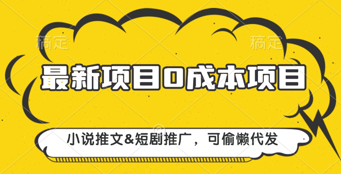 最新项目 0成本项目，小说推文短剧推广，可偷懒代发网创吧-网创项目资源站-副业项目-创业项目-搞钱项目网创吧