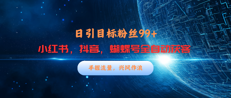 小红书，抖音，蝴蝶号三大平台全自动精准引流获客，每天吸引目标客户99+网创吧-网创项目资源站-副业项目-创业项目-搞钱项目网创吧