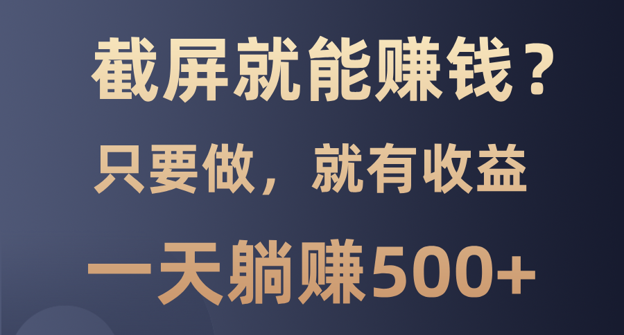 截屏就能赚钱？0门槛，只要做，100%有收益的一个项目，一天躺赚500+网创吧-网创项目资源站-副业项目-创业项目-搞钱项目网创吧