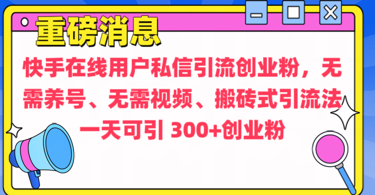 通过给快手在线用户私信引流创业粉，无需养号、无需视频、搬砖式引流法，一天可引300+创业粉网创吧-网创项目资源站-副业项目-创业项目-搞钱项目网创吧