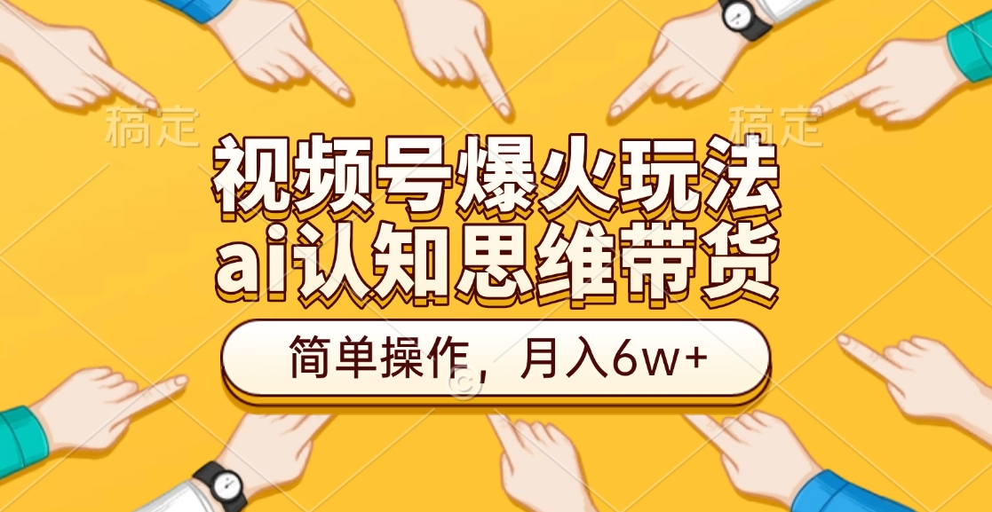 视频号爆火玩法，ai认知思维带货、简单操作，月入6w+网创吧-网创项目资源站-副业项目-创业项目-搞钱项目网创吧