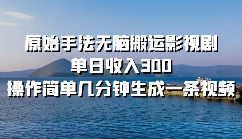 原始手法无脑搬运影视剧，单日收入300！网创吧-网创项目资源站-副业项目-创业项目-搞钱项目网创吧