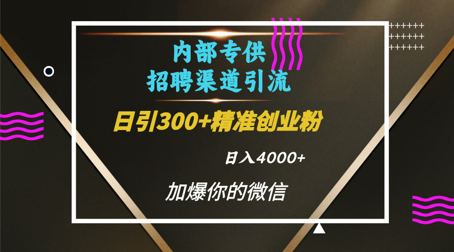 内部招聘引流技术，很实用的引流方法，流量巨大小白轻松上手日引300+精准创业粉，单日可变现4000+网创吧-网创项目资源站-副业项目-创业项目-搞钱项目网创吧