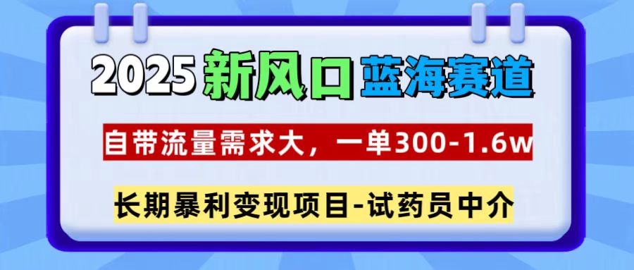 2025新风口蓝海赛道，一单300~1.6w，自带流量需求大，试药员中介网创吧-网创项目资源站-副业项目-创业项目-搞钱项目网创吧