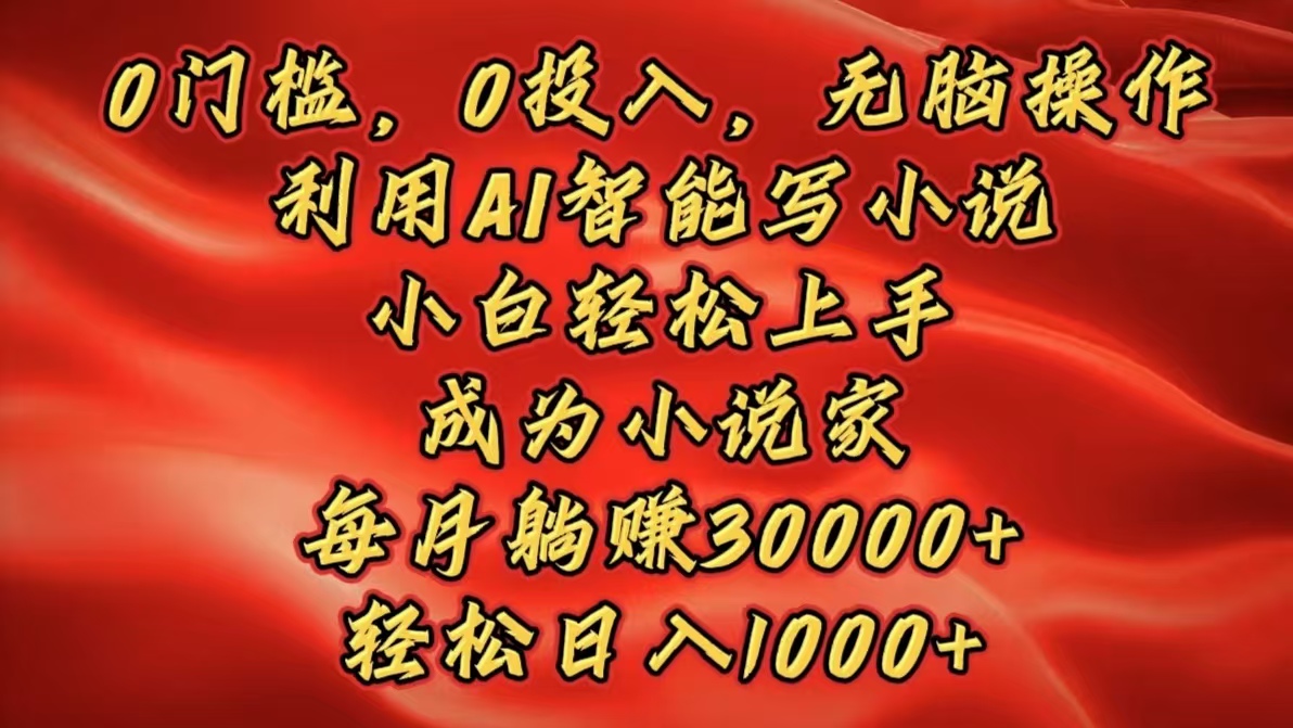 0门槛，0投入，无脑操作，利用AI智能写小说，小白轻松上手，成为小说家，每月躺赚30000+，轻松日入1000+网创吧-网创项目资源站-副业项目-创业项目-搞钱项目网创吧