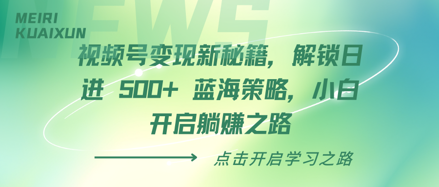 视频号变现新秘籍，解锁日进 500+ 蓝海策略，小白开启躺赚之路网创吧-网创项目资源站-副业项目-创业项目-搞钱项目网创吧