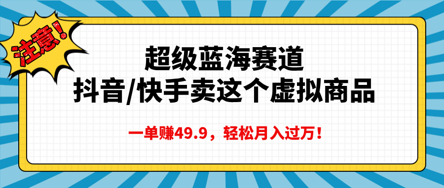 超级蓝海赛道，抖音快手卖这个虚拟商品，一单赚49.9，轻松月入过万网创吧-网创项目资源站-副业项目-创业项目-搞钱项目网创吧