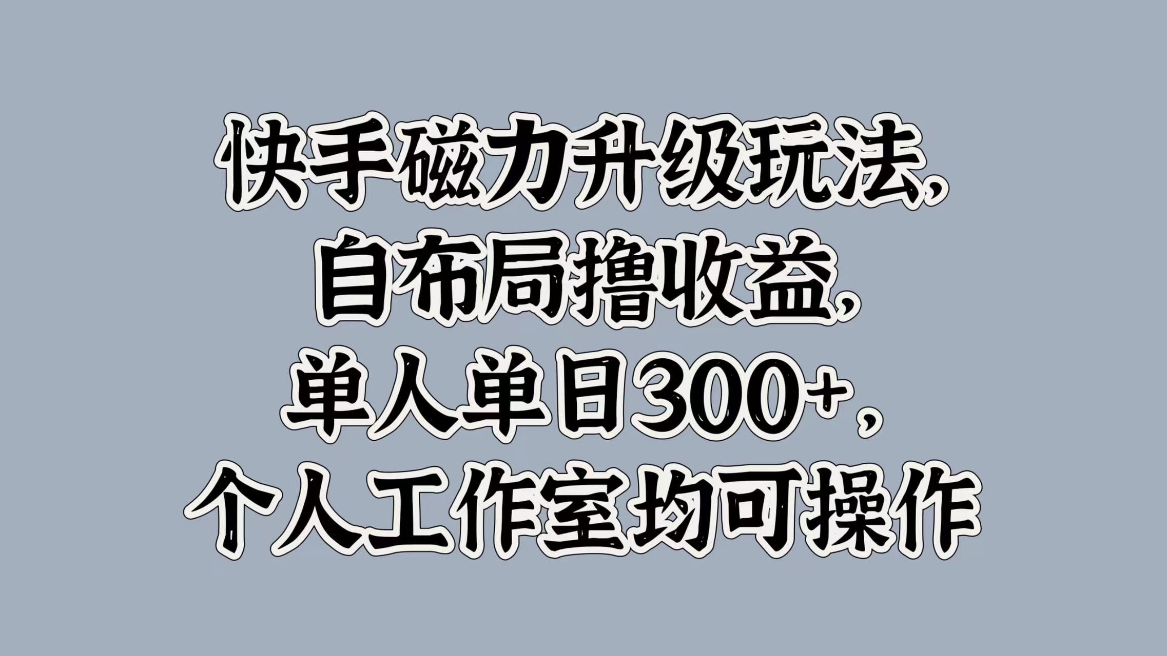 快手磁力升级玩法，自布局撸收益，单人单日300+，个人工作室均可操作网创吧-网创项目资源站-副业项目-创业项目-搞钱项目网创吧